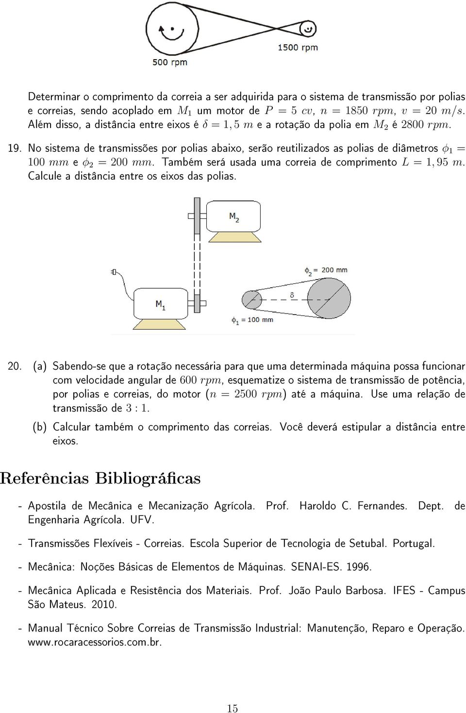 No sistema de transmissões por polias abaixo, serão reutilizados as polias de diâmetros ϕ 1 = 100 mm e ϕ 2 = 200 mm. Também será usada uma correia de comprimento L = 1, 95 m.