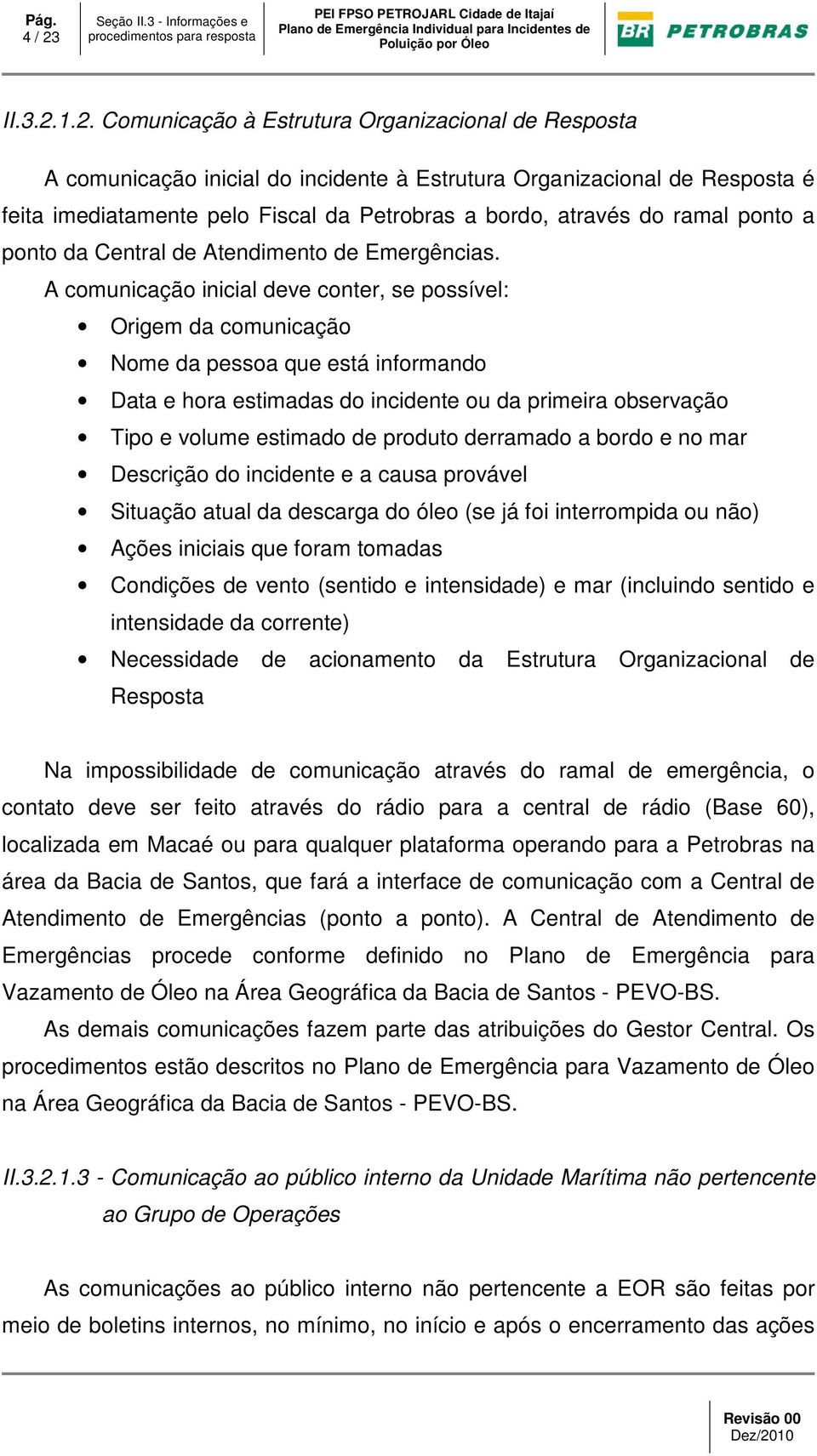 1.2. Comunicação à Estrutura Organizacional de Resposta A comunicação inicial do incidente à Estrutura Organizacional de Resposta é feita imediatamente pelo Fiscal da Petrobras a bordo, através do