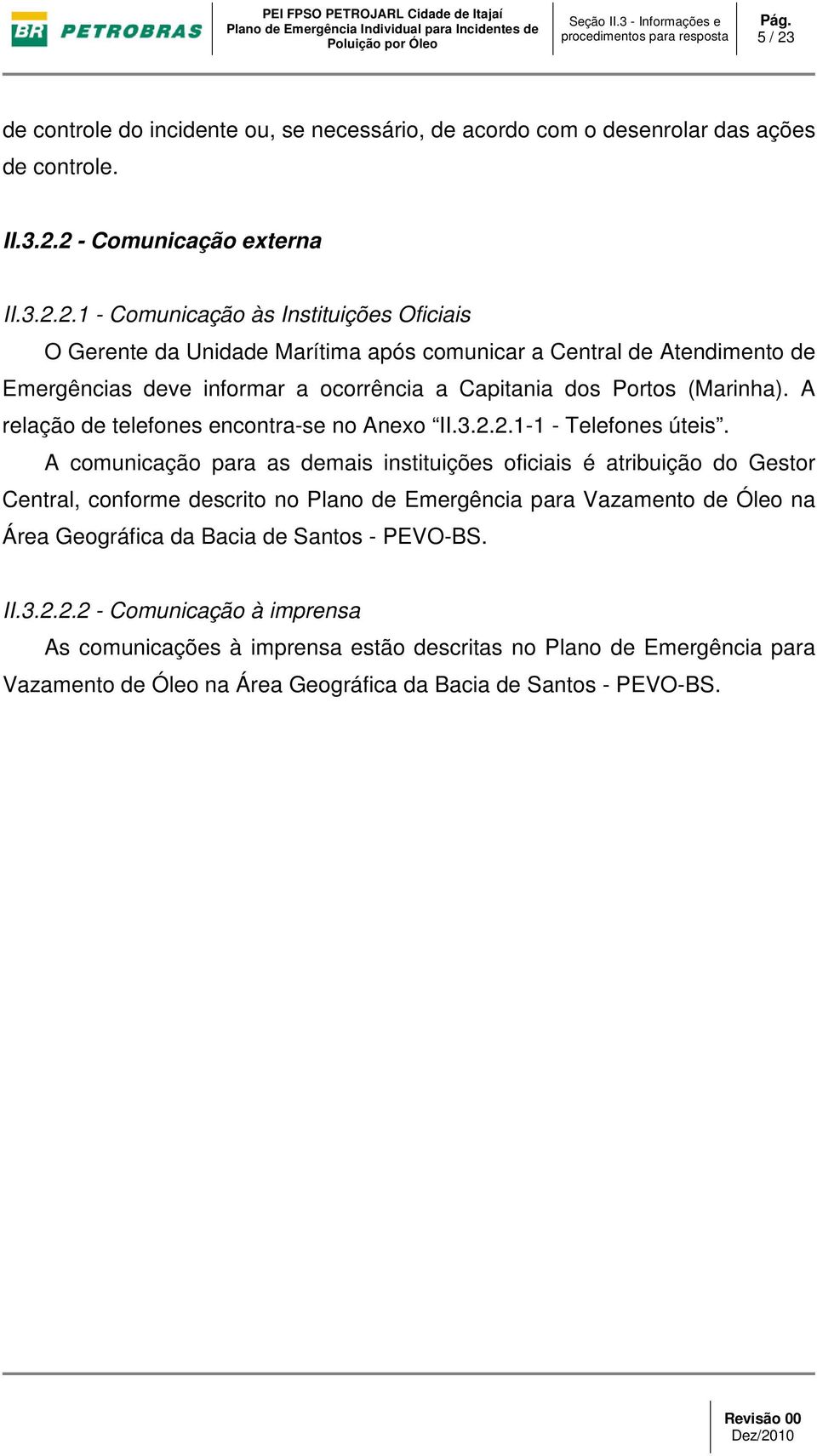 A comunicação para as demais instituições oficiais é atribuição do Gestor Central, conforme descrito no Plano de Emergência para Vazamento de Óleo na Área Geográfica da Bacia de Santos -