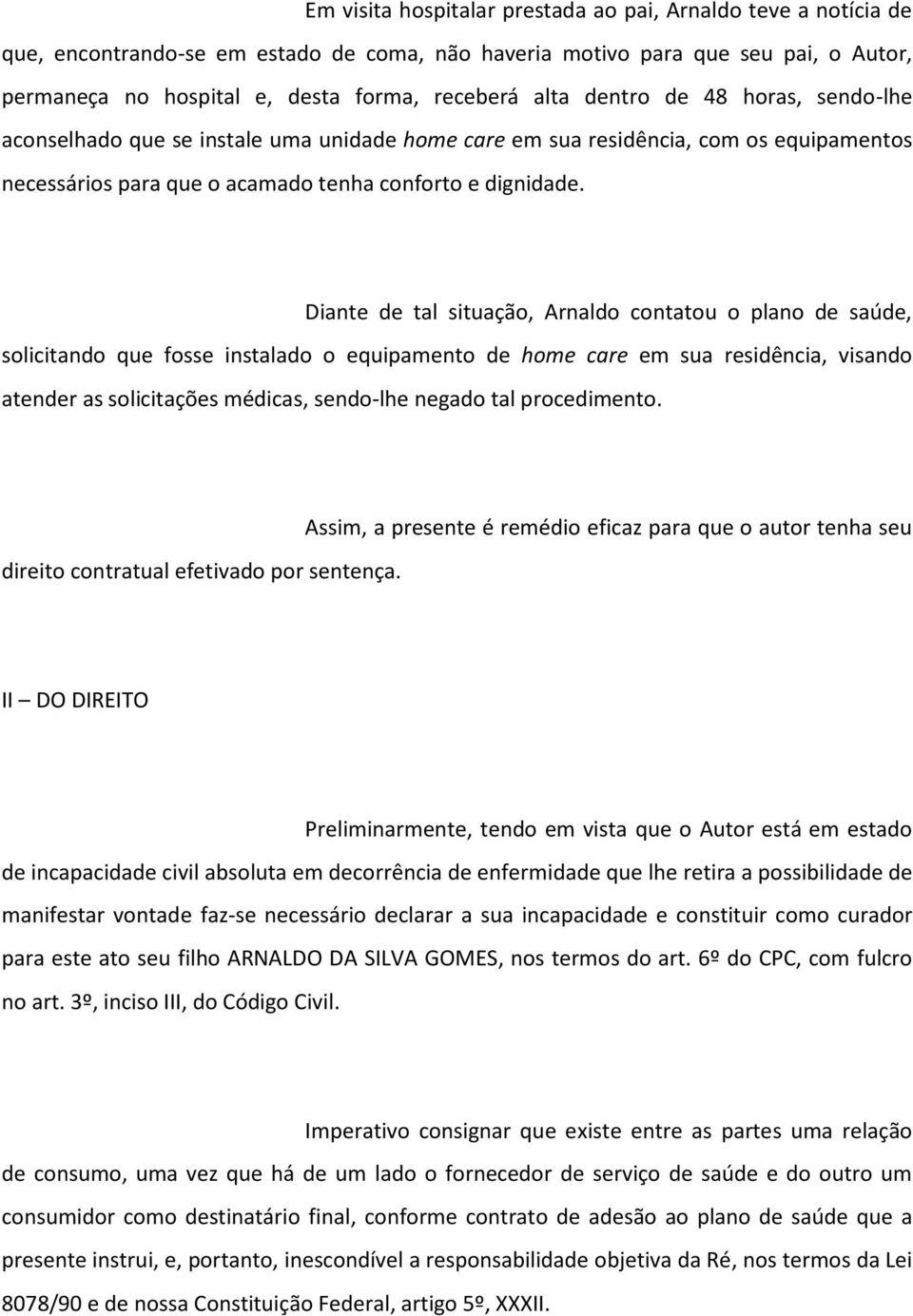 Diante de tal situação, Arnaldo contatou o plano de saúde, solicitando que fosse instalado o equipamento de home care em sua residência, visando atender as solicitações médicas, sendo-lhe negado tal