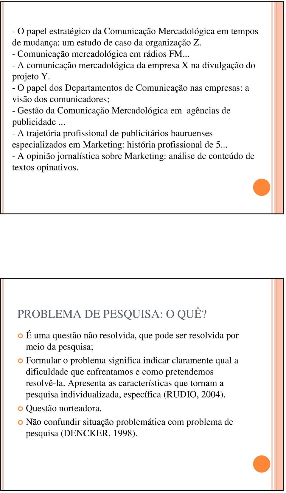 - O papel dos Departamentos de Comunicação nas empresas: a visão dos comunicadores; - Gestão da Comunicação Mercadológica em agências de publicidade.