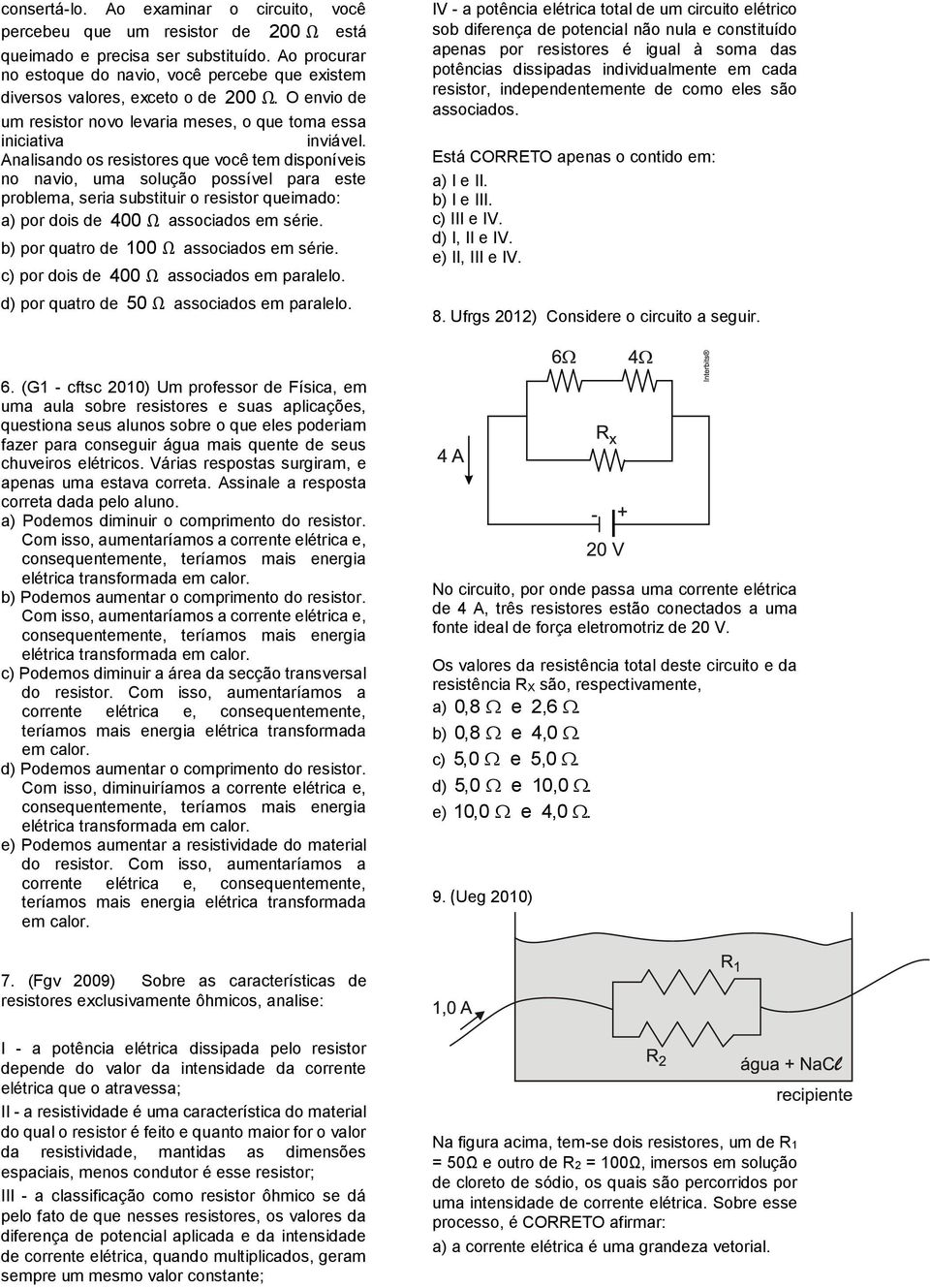 Analisando os resistores que você tem disponíveis no navio, uma solução possível para este problema, seria substituir o resistor queimado: a) por dois de 400 associados em série.