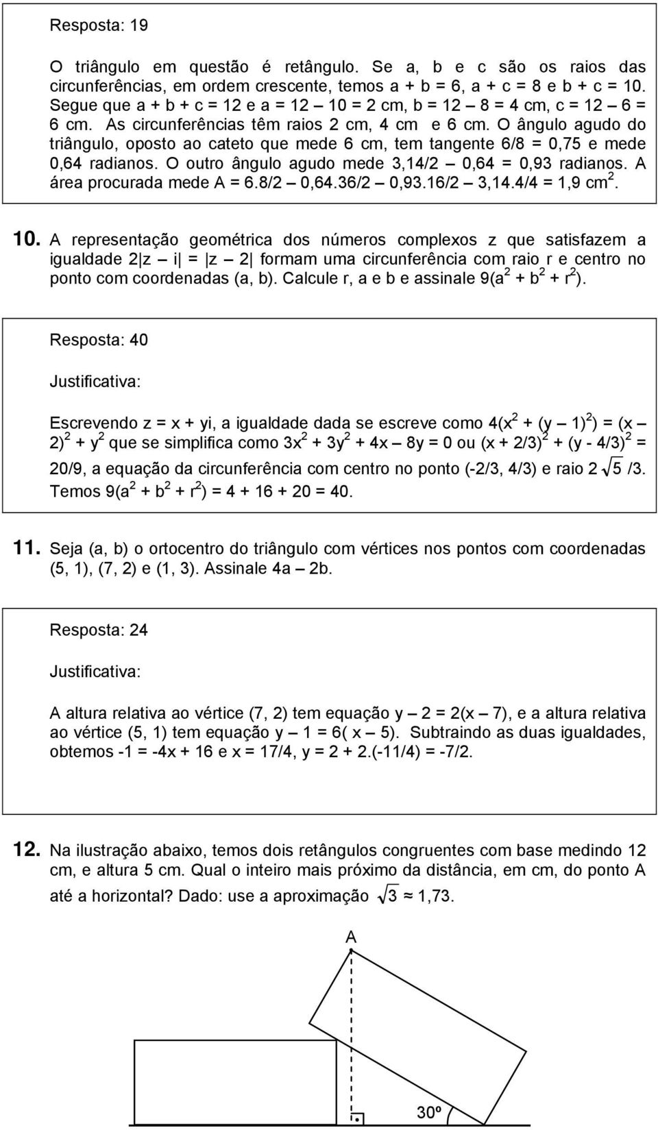 O ângulo agudo do triângulo, oposto ao cateto que mede 6 cm, tem tangente 6/8 = 0,75 e mede 0,64 radianos. O outro ângulo agudo mede 3,14/2 0,64 = 0,93 radianos. A área procurada mede A = 6.8/2 0,64.