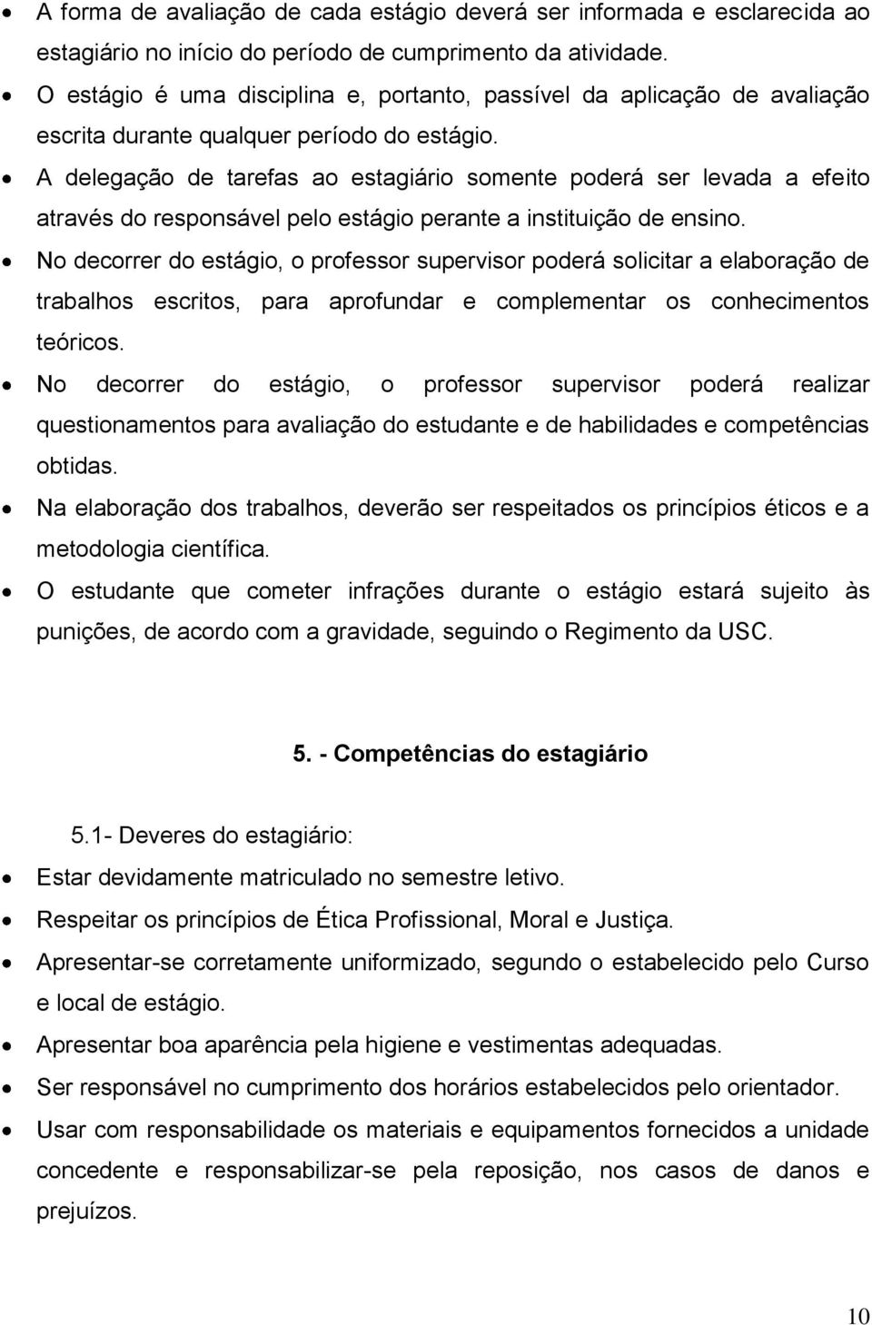 A delegação de tarefas ao estagiário somente poderá ser levada a efeito através do responsável pelo estágio perante a instituição de ensino.