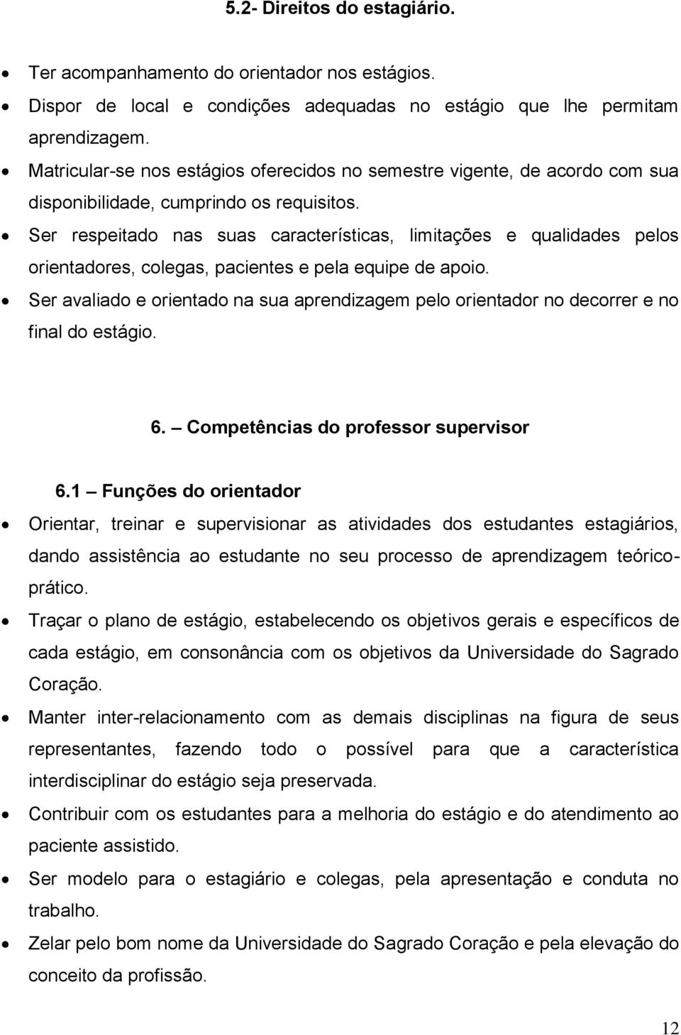 Ser respeitado nas suas características, limitações e qualidades pelos orientadores, colegas, pacientes e pela equipe de apoio.