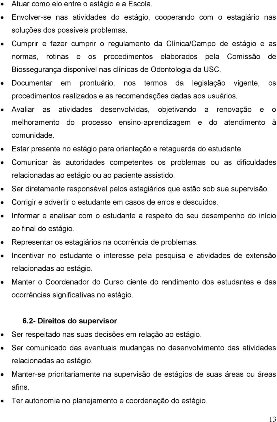 Documentar em prontuário, nos termos da legislação vigente, os procedimentos realizados e as recomendações dadas aos usuários.