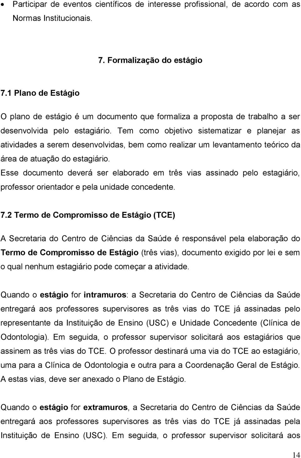 Tem como objetivo sistematizar e planejar as atividades a serem desenvolvidas, bem como realizar um levantamento teórico da área de atuação do estagiário.