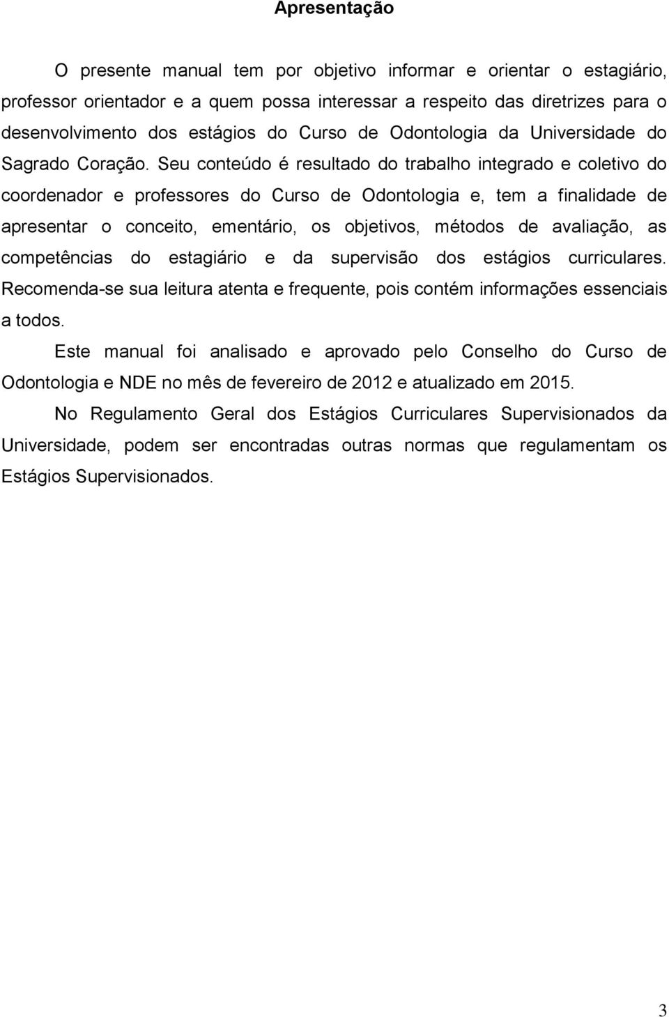 Seu conteúdo é resultado do trabalho integrado e coletivo do coordenador e professores do Curso de Odontologia e, tem a finalidade de apresentar o conceito, ementário, os objetivos, métodos de