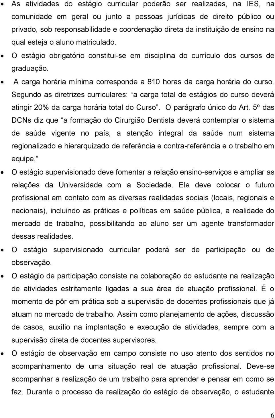 A carga horária mínima corresponde a 810 horas da carga horária do curso. Segundo as diretrizes curriculares: a carga total de estágios do curso deverá atingir 20% da carga horária total do Curso.