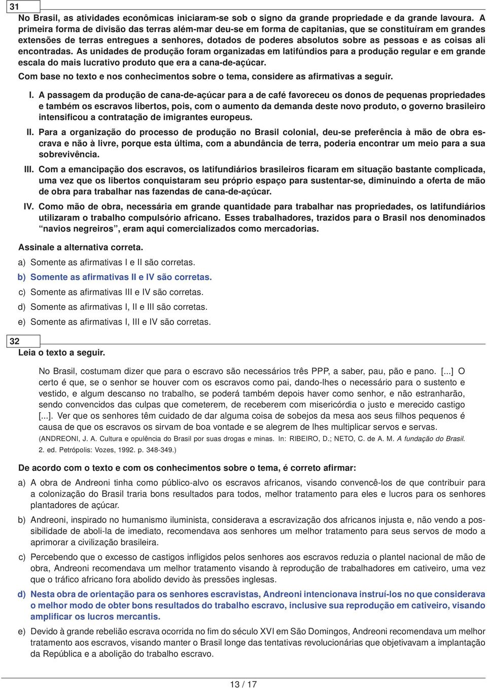 as coisas ali encontradas. As unidades de produção foram organizadas em latifúndios para a produção regular e em grande escala do mais lucrativo produto que era a cana-de-açúcar.