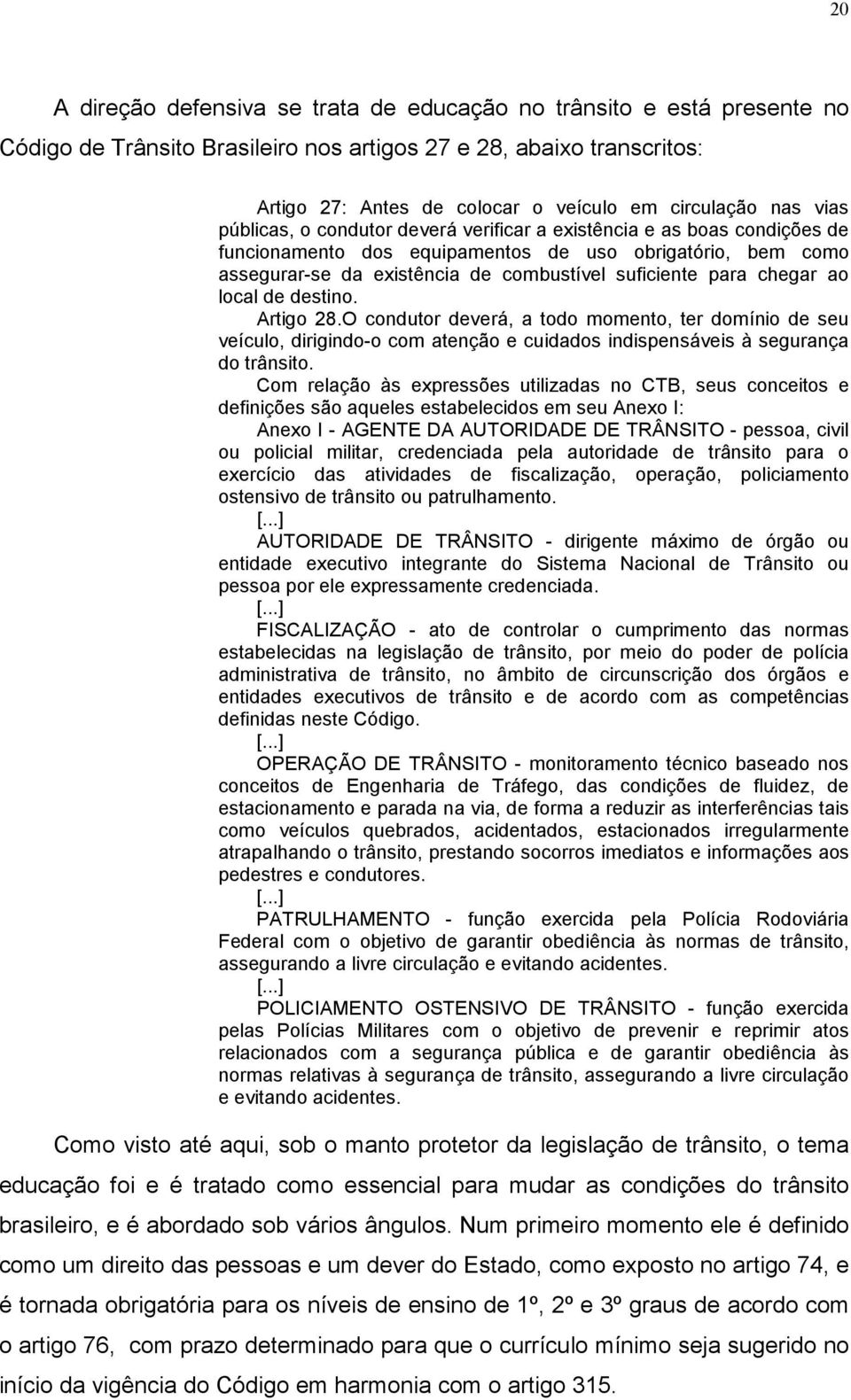 para chegar ao local de destino. Artigo 28.O condutor deverá, a todo momento, ter domínio de seu veículo, dirigindo-o com atenção e cuidados indispensáveis à segurança do trânsito.