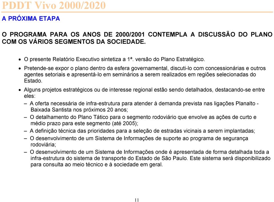 Alguns projetos estratégicos ou de interesse regional estão sendo detalhados, destacando-se entre eles: A oferta necessária de infra-estrutura para atender à demanda prevista nas ligações Planalto -