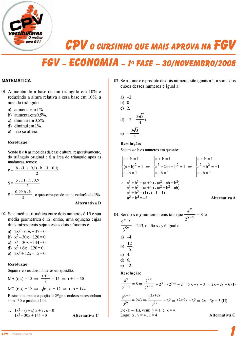 Sendo b e h as medidas da base e altura, respectivamente, do triângulo original e S a área do triângulo após as mudanças, temos: b. ( + 0,). h. ( 0,) S = S = b.,. h. 0, S = 0, b.