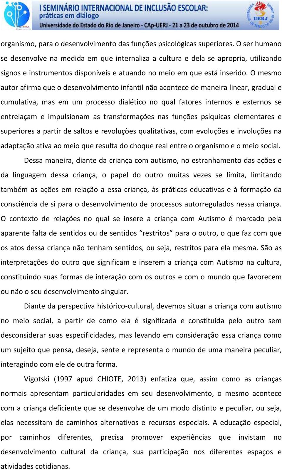 O mesmo autor afirma que o desenvolvimento infantil não acontece de maneira linear, gradual e cumulativa, mas em um processo dialético no qual fatores internos e externos se entrelaçam e impulsionam