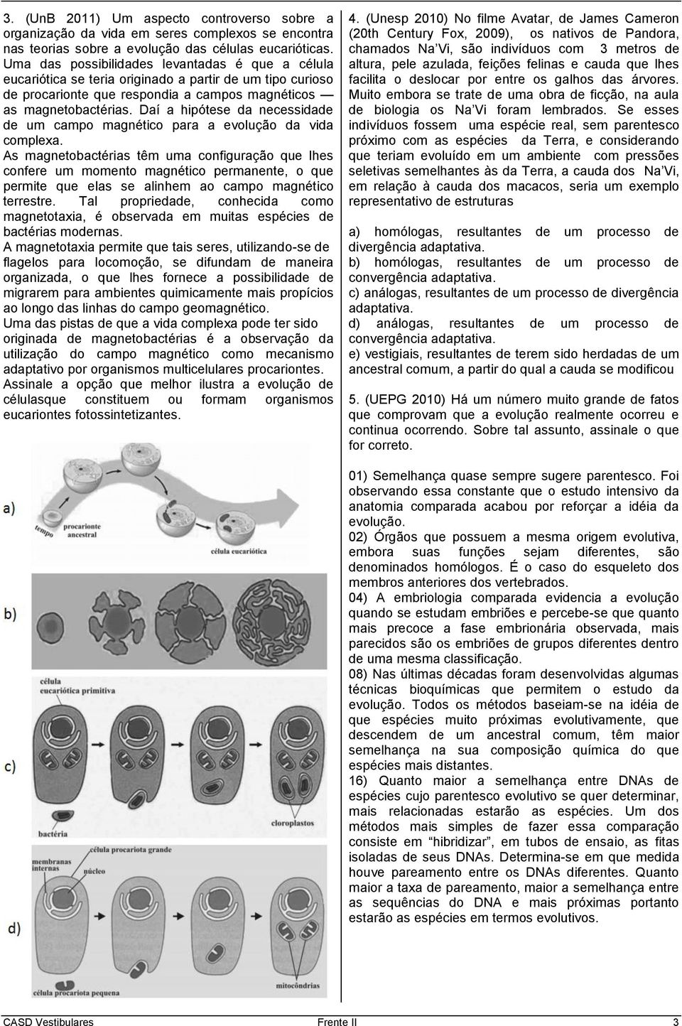 Daí a hipótese da necessidade de um campo magnético para a evolução da vida complexa.