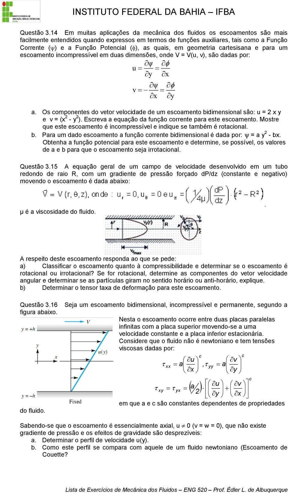 as quais, em geometria cartesisana e para um escoamento incompressível em duas dimensões, onde V = V(u, v), são dadas por: ψ u y x ψ v x y a.