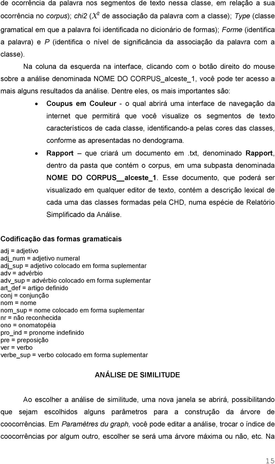 Na coluna da esquerda na interface, clicando com o botão direito do mouse sobre a análise denominada NOME DO CORPUS_alceste_1, você pode ter acesso a mais alguns resultados da análise.