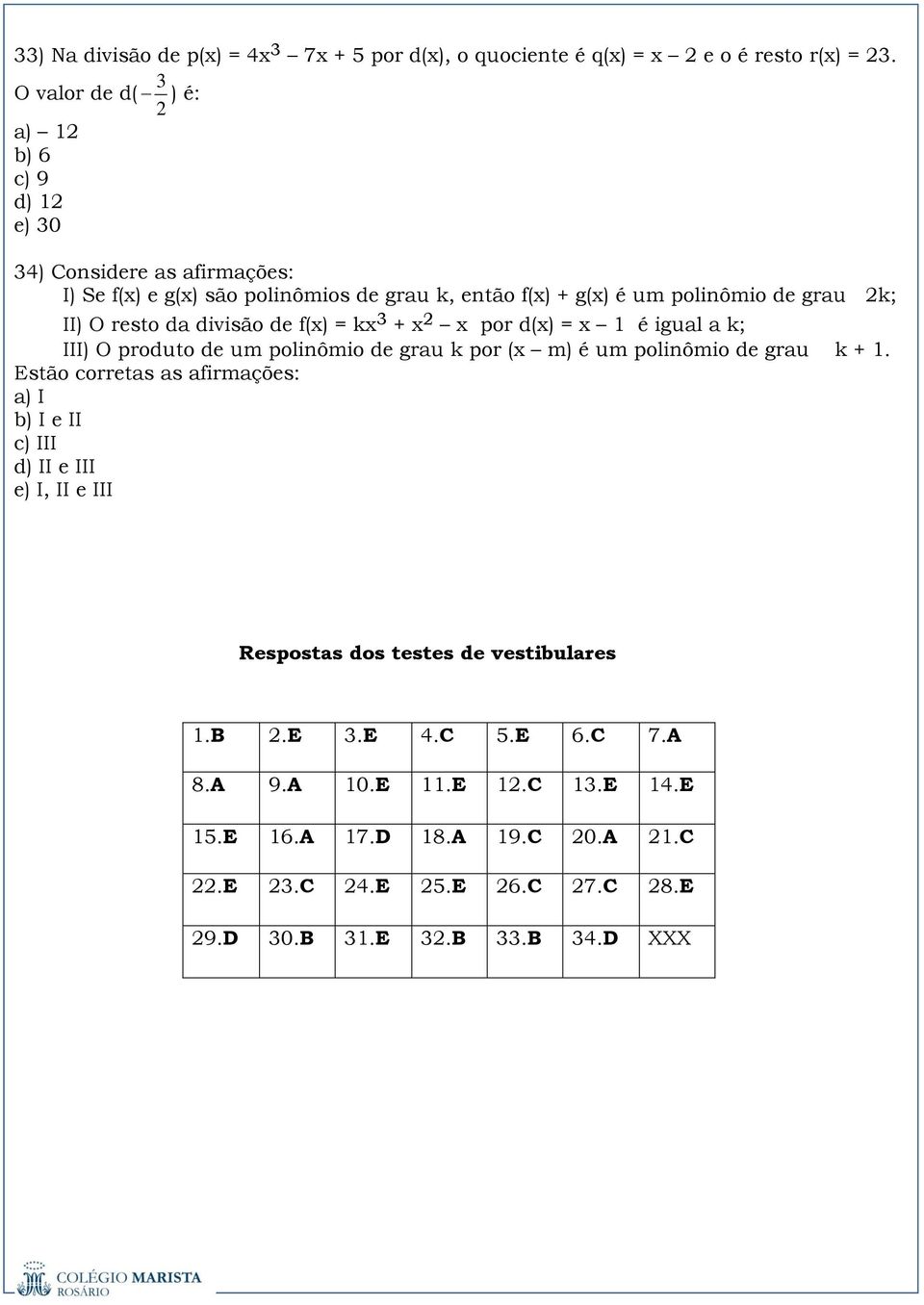 II) O resto da divisão de f(x) = kx + x x por d(x) = x 1 é igual a k; III) O produto de um polinômio de grau k por (x m) é um polinômio de grau k + 1.