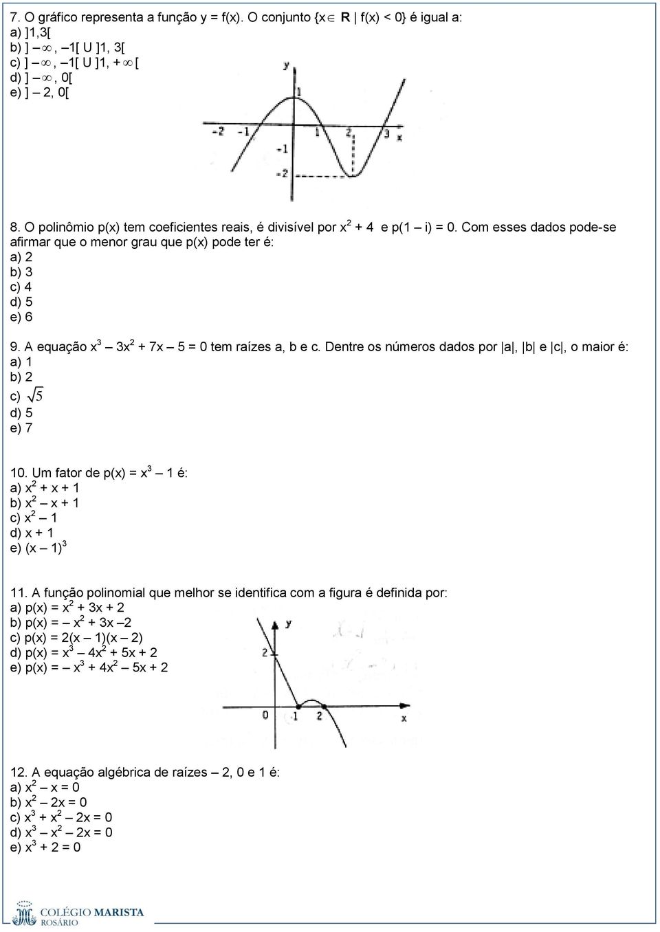 A equação x x + 7x 5 = 0 tem raízes a, b e c. Dentre os números dados por a, b e c, o maior é: a) 1 b) c) d) 5 e) 7 5 10.