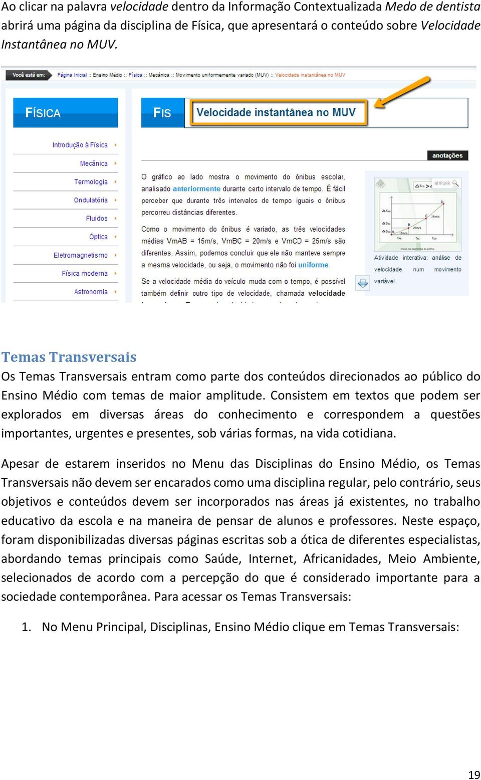 Consistem em textos que podem ser explorados em diversas áreas do conhecimento e correspondem a questões importantes, urgentes e presentes, sob várias formas, na vida cotidiana.