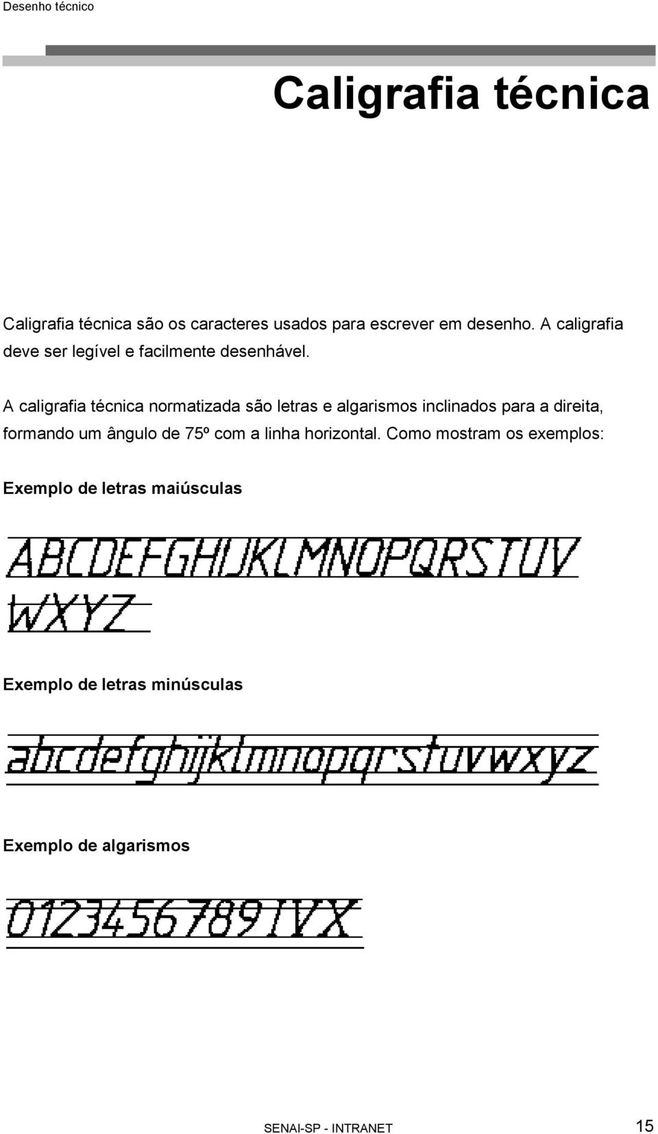 A caligrafia técnica normatizada são letras e algarismos inclinados para a direita, formando um