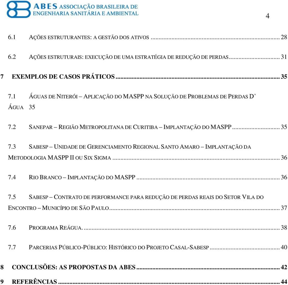 .. 36 7.4 RIO BRANCO IMPLANTAÇÃO DO MASPP... 36 7.5 SABESP CONTRATO DE PERFORMANCE PARA REDUÇÃO DE PERDAS REAIS DO SETOR VILA DO ENCONTRO MUNICÍPIO DE SÃO PAULO... 37 7.6 PROGRAMA REÁGUA.