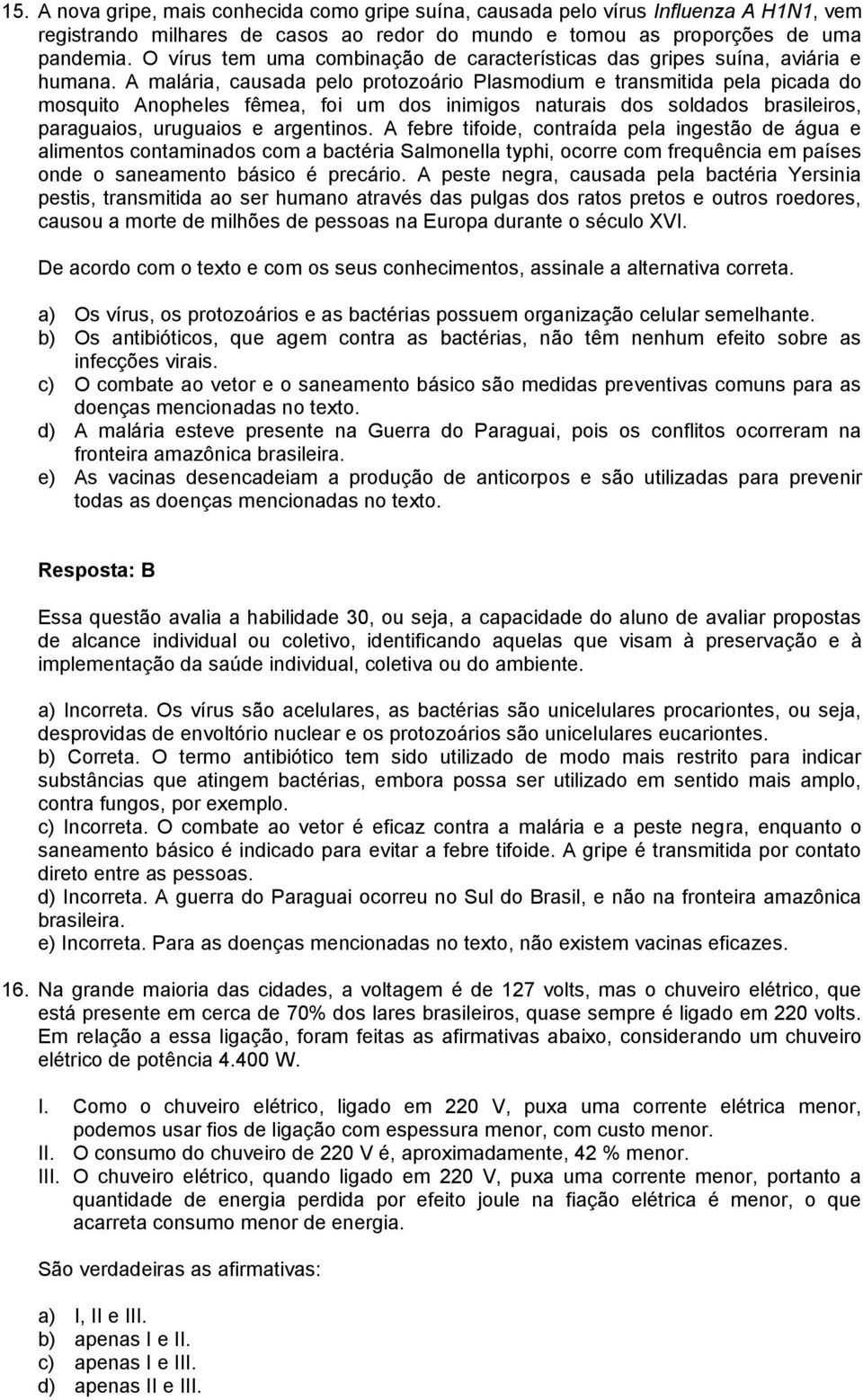 A malária, causada pelo protozoário Plasmodium e transmitida pela picada do mosquito Anopheles fêmea, foi um dos inimigos naturais dos soldados brasileiros, paraguaios, uruguaios e argentinos.