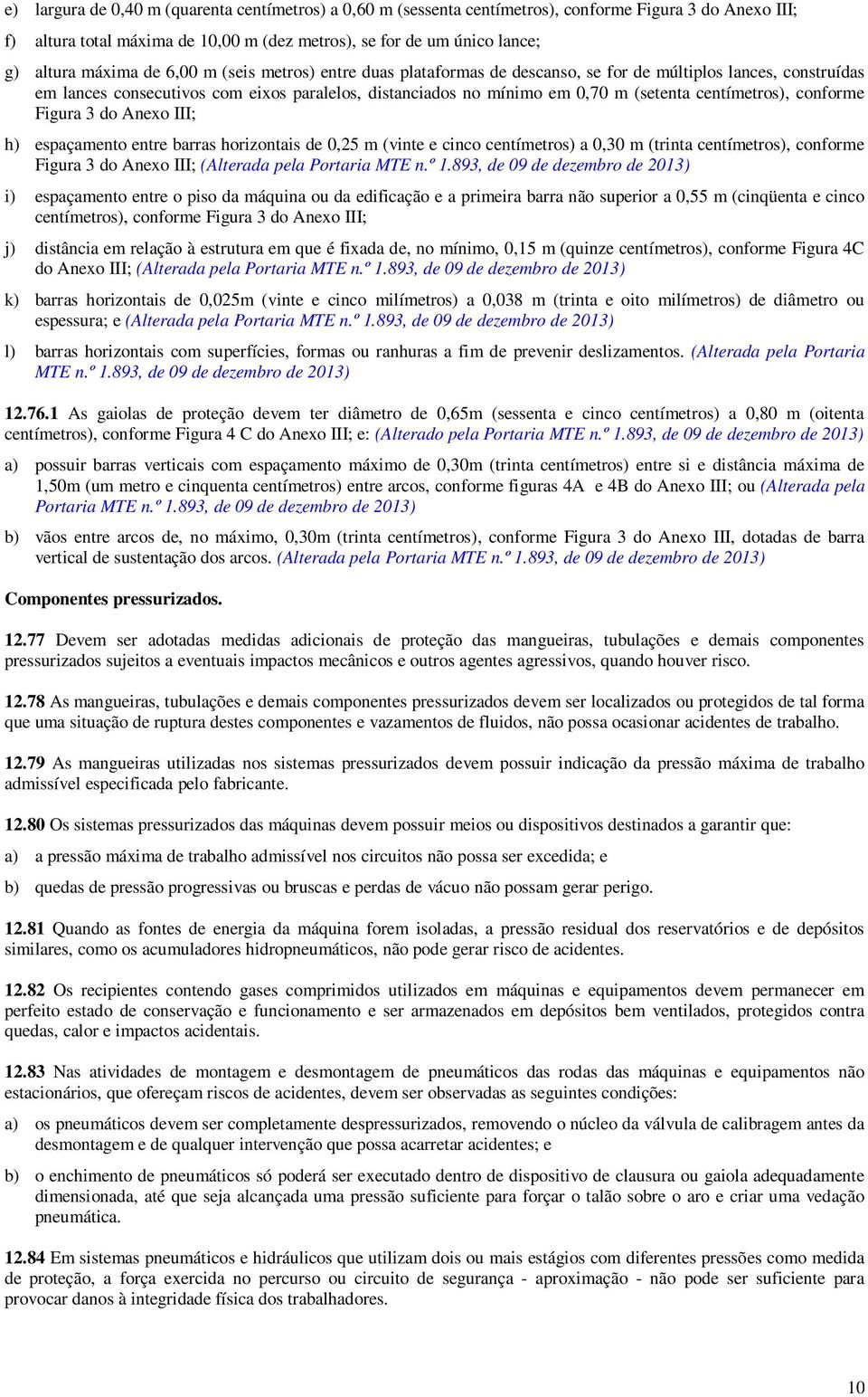 conforme Figura 3 do Anexo III; h) espaçamento entre barras horizontais de 0,25 m (vinte e cinco centímetros) a 0,30 m (trinta centímetros), conforme Figura 3 do Anexo III; (Alterada pela Portaria