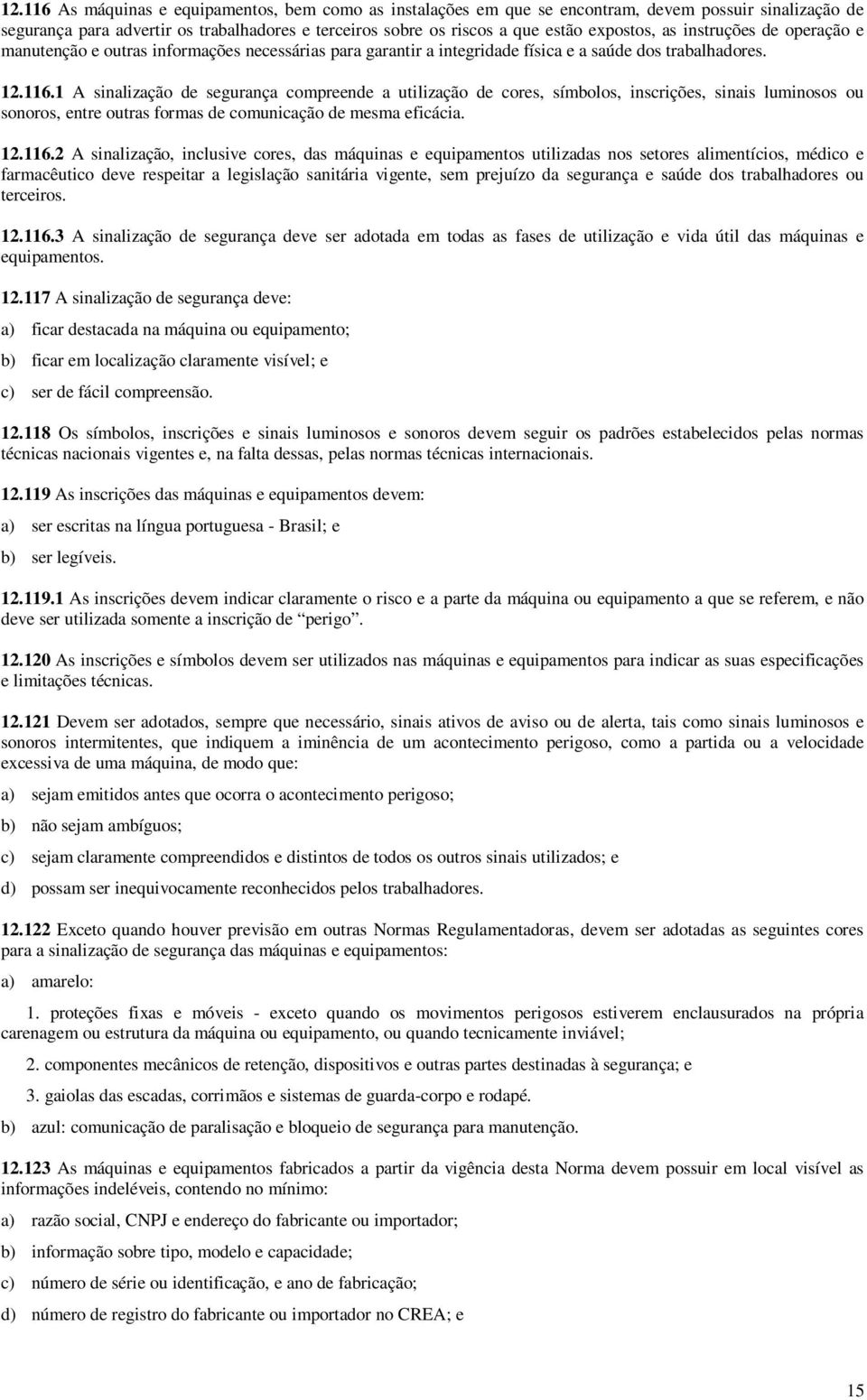 1 A sinalização de segurança compreende a utilização de cores, símbolos, inscrições, sinais luminosos ou sonoros, entre outras formas de comunicação de mesma eficácia. 12.116.