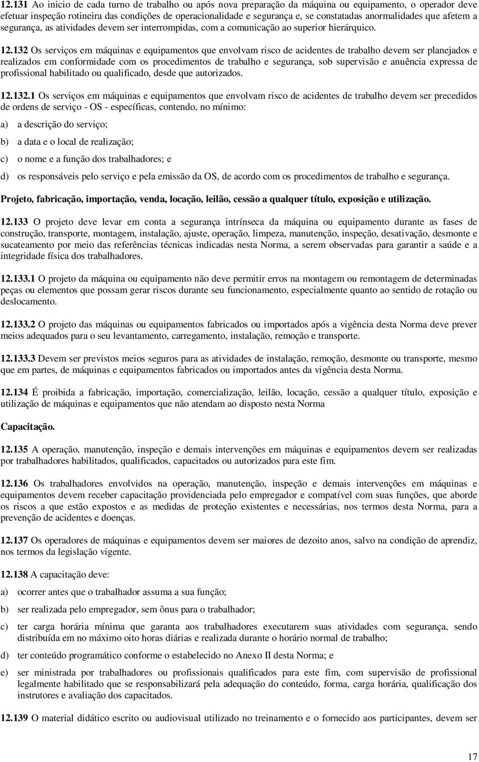 132 Os serviços em máquinas e equipamentos que envolvam risco de acidentes de trabalho devem ser planejados e realizados em conformidade com os procedimentos de trabalho e segurança, sob supervisão e