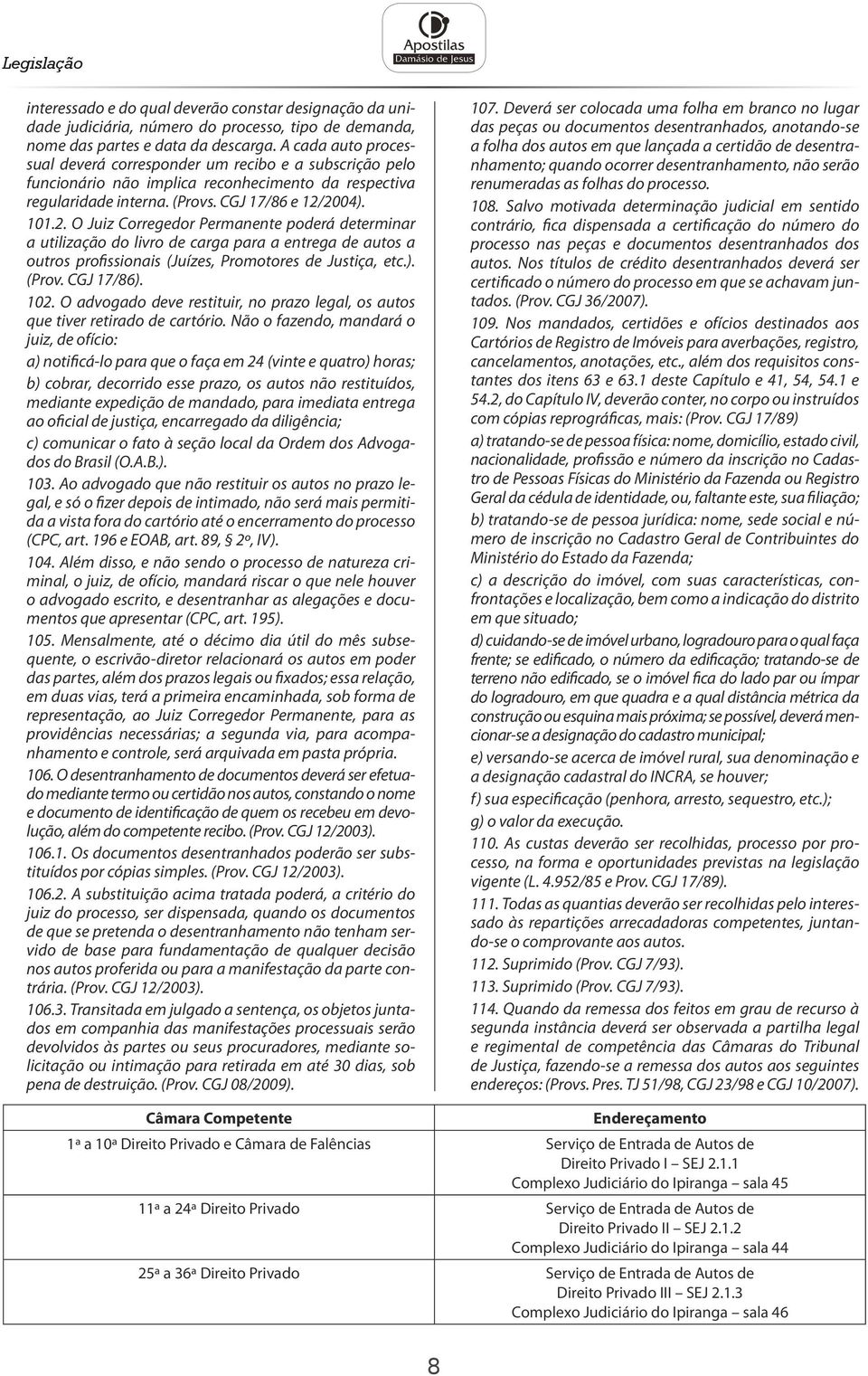 2004). 101.2. O Juiz Corregedor Permanente poderá determinar a utilização do livro de carga para a entrega de autos a outros profissionais (Juízes, Promotores de Justiça, etc.). (Prov. CGJ 17/86).