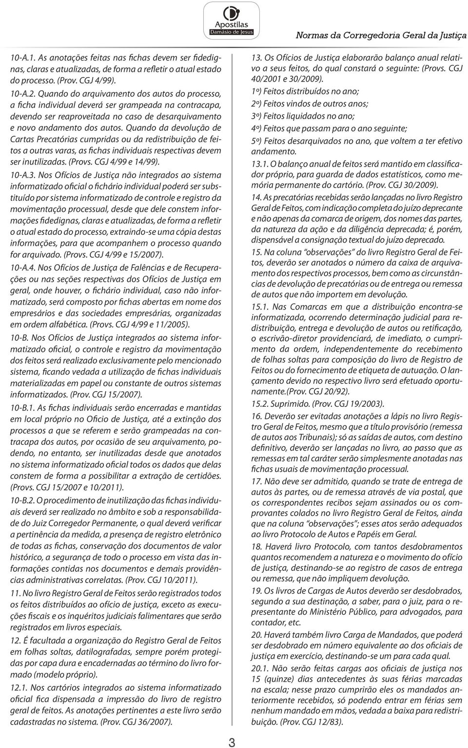 Quando da devolução de Cartas Precatórias cumpridas ou da redistribuição de feitos a outras varas, as fichas individuais respectivas devem ser inutilizadas. (Provs. CGJ 4/99 e 14/99). 10-A.3.