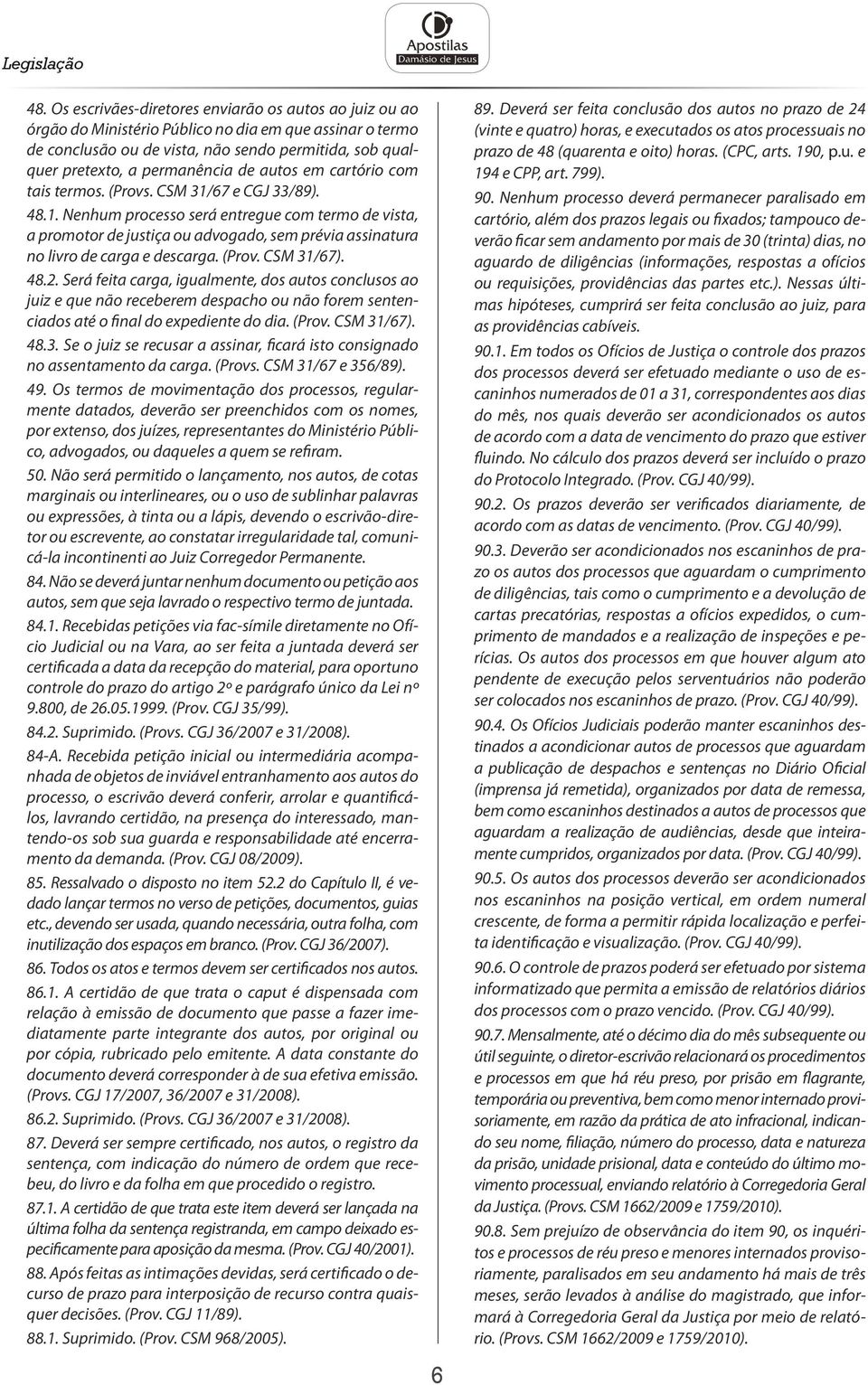 autos em cartório com tais termos. (Provs. CSM 31/67 e CGJ 33/89). 48.1. Nenhum processo será entregue com termo de vista, a promotor de justiça ou advogado, sem prévia assinatura no livro de carga e descarga.