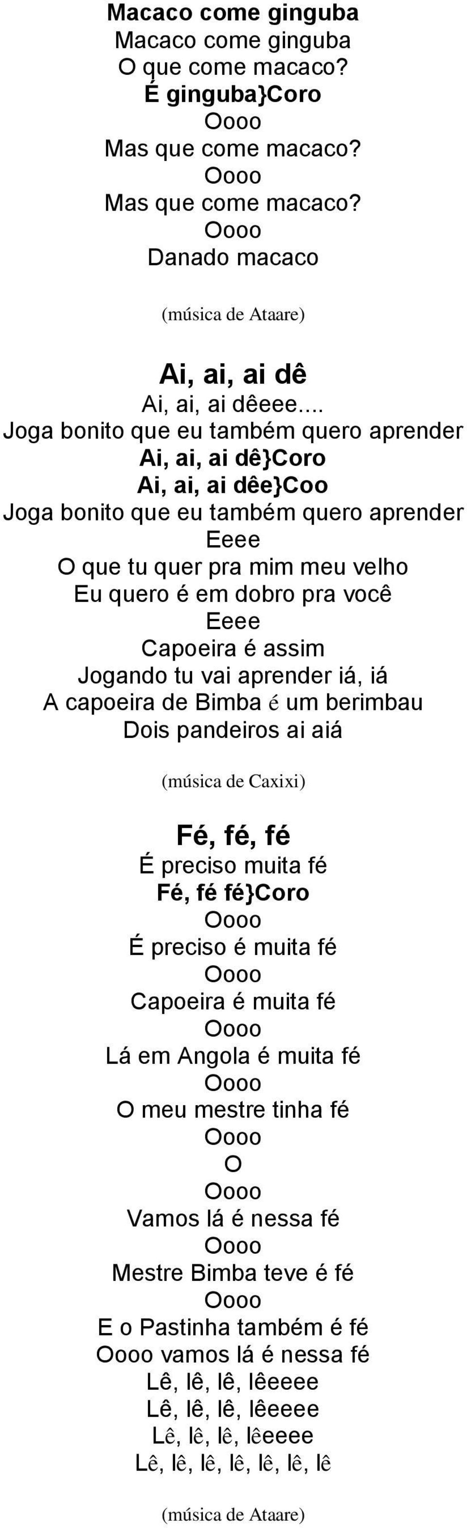 Capoeira é assim Jogando tu vai aprender iá, iá A capoeira de Bimba é um berimbau Dois pandeiros ai aiá (música de Caxixi) Fé, fé, fé É preciso muita fé Fé, fé fé}coro É preciso é muita fé