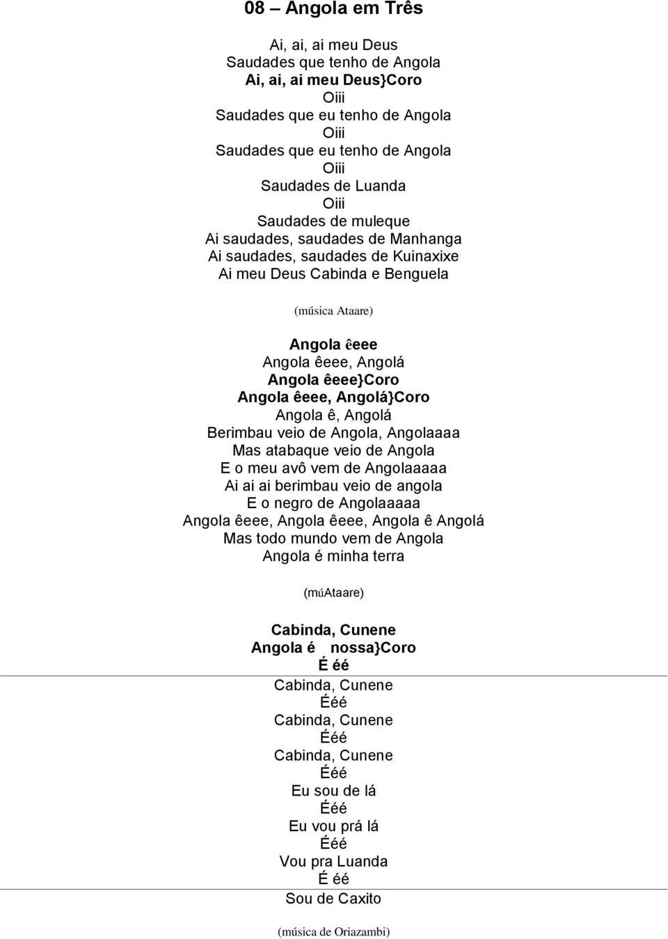 Angolá}Coro Angola ê, Angolá Berimbau veio de Angola, Angolaaaa Mas atabaque veio de Angola E o meu avô vem de Angolaaaaa Ai ai ai berimbau veio de angola E o negro de Angolaaaaa Angola