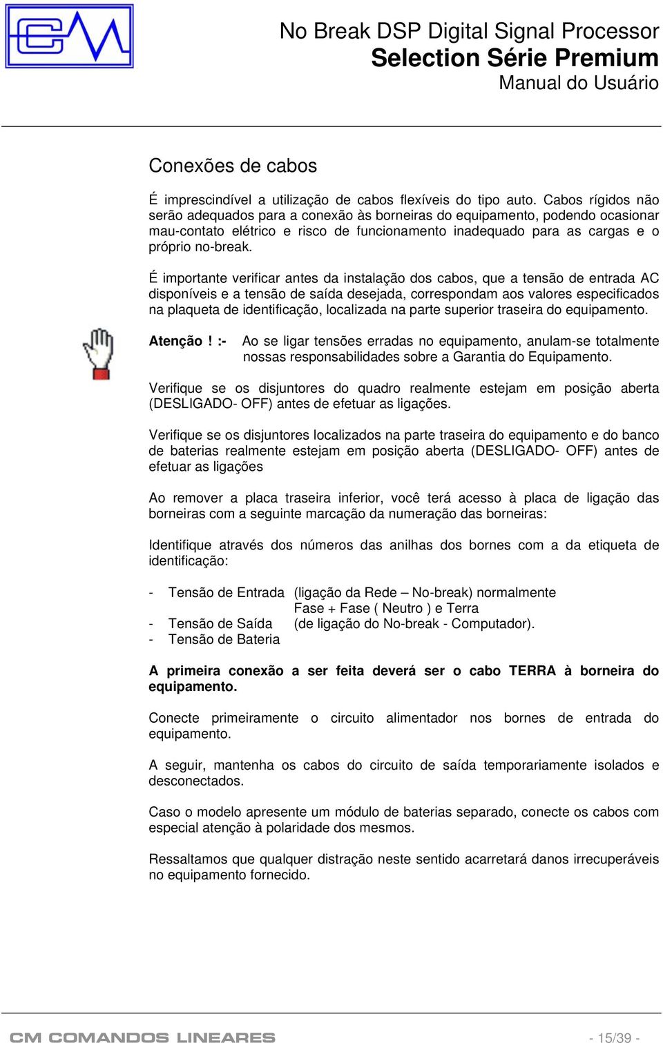 É importante verificar antes da instalação dos cabos, que a tensão de entrada AC disponíveis e a tensão de saída desejada, correspondam aos valores especificados na plaqueta de identificação,