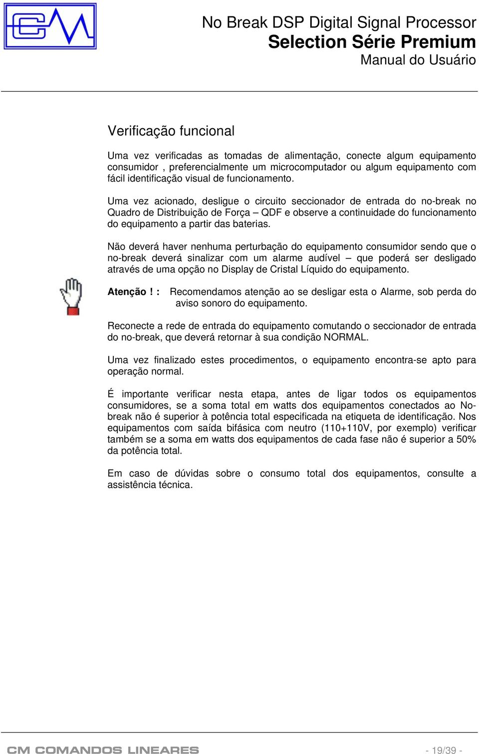 Uma vez acionado, desligue o circuito seccionador de entrada do no-break no Quadro de Distribuição de Força QDF e observe a continuidade do funcionamento do equipamento a partir das baterias.