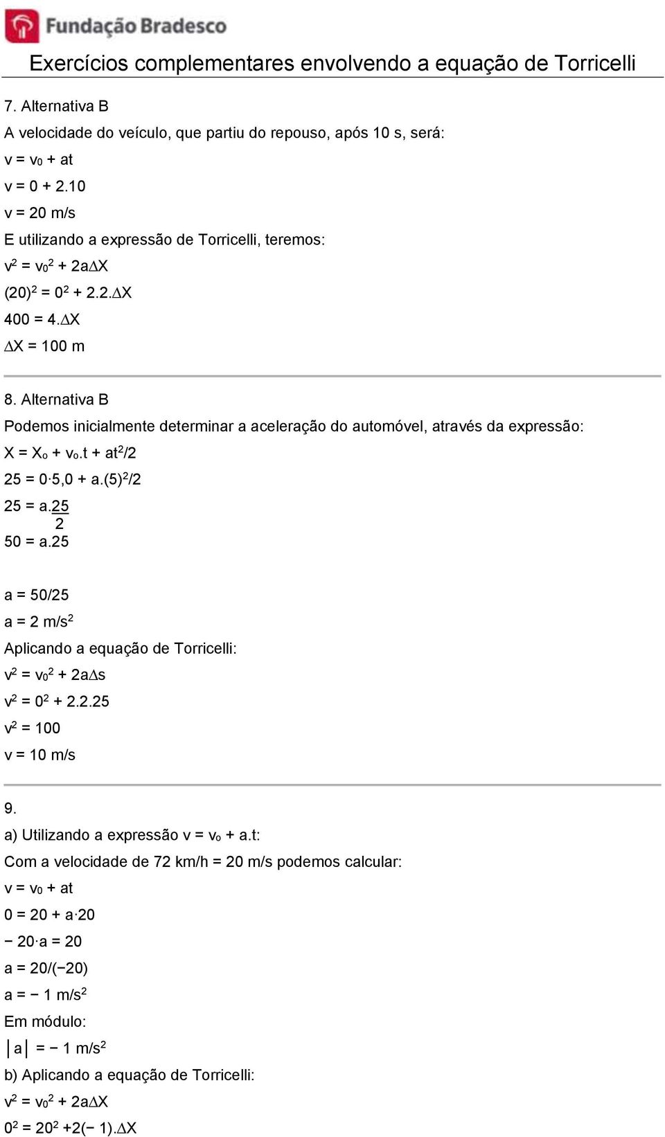 25 2 50 = a.25 a = 50/25 a = 2 m/s 2 Aplicando a equação de Torricelli: v 2 = v0 2 + 2a s v 2 = 0 2 + 2.2.25 v 2 = 100 v = 10 m/s 9. a) Utilizando a expressão v = vo + a.