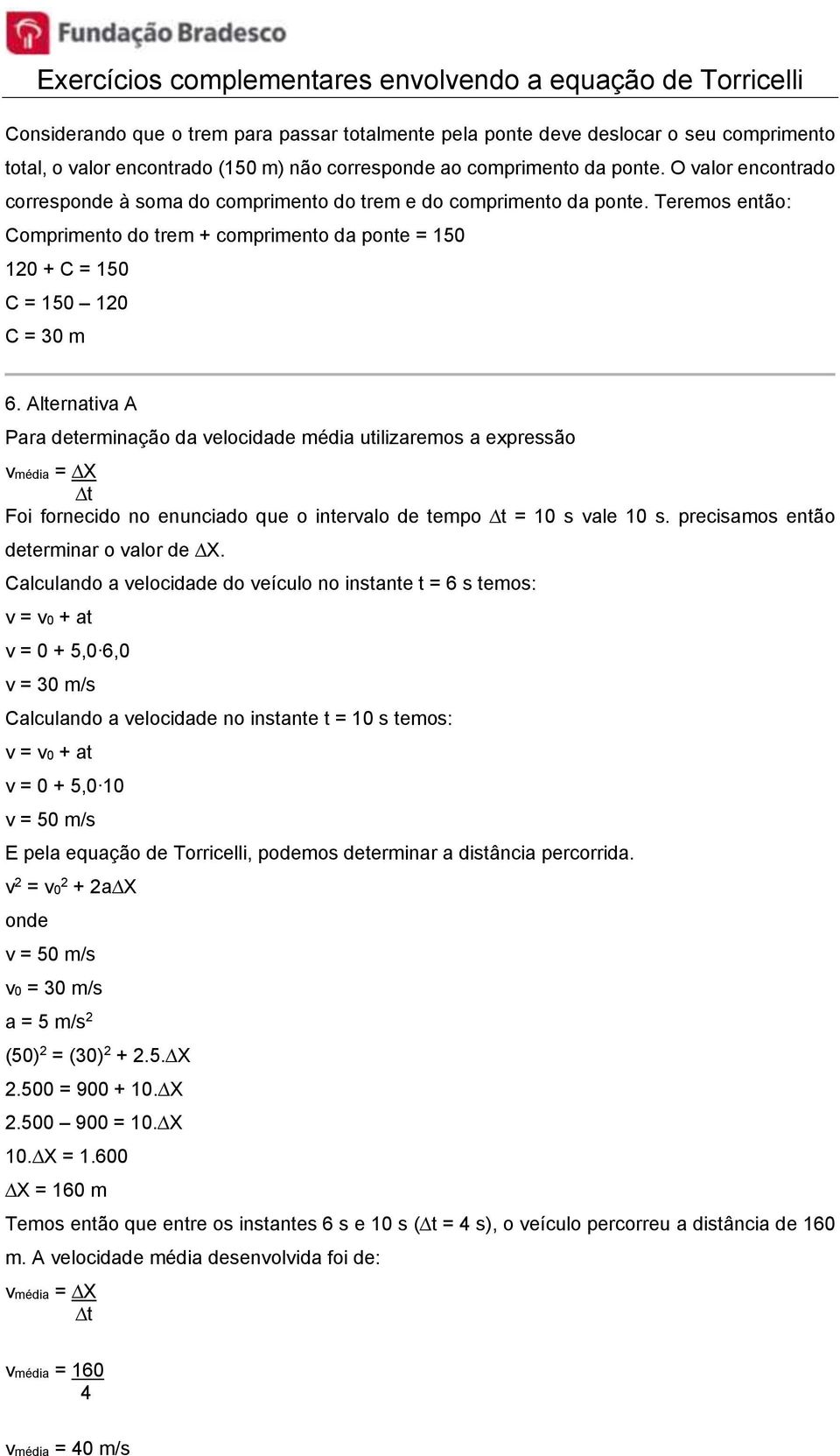 Alternativa A Para determinação da velocidade média utilizaremos a expressão vmédia = X t Foi fornecido no enunciado que o intervalo de tempo t = 10 s vale 10 s.