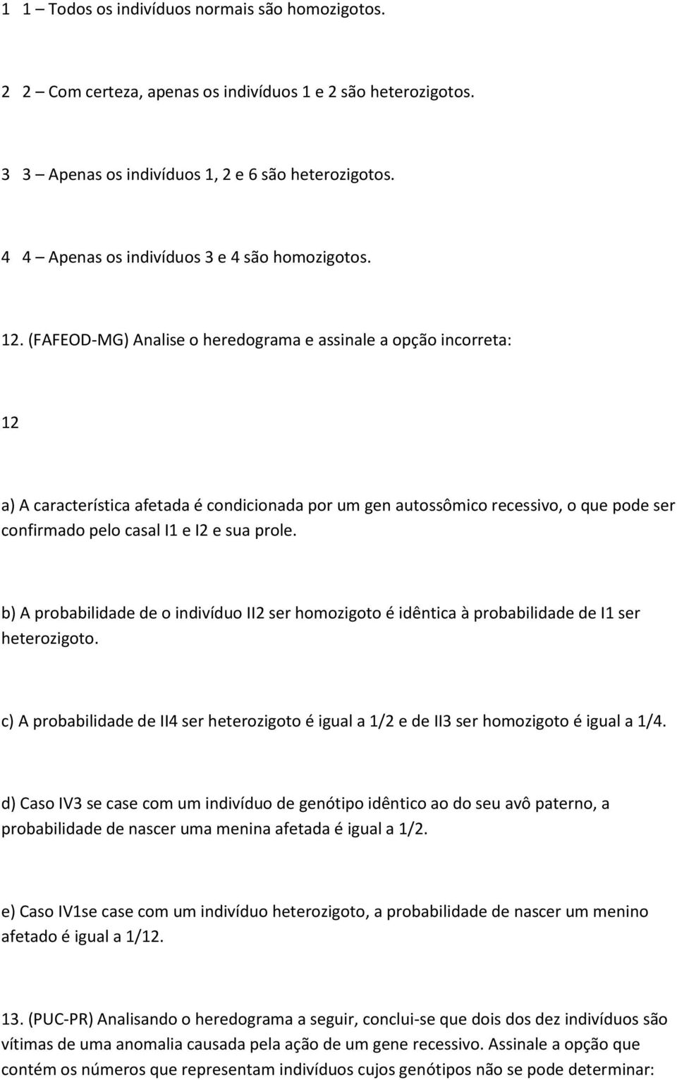 (FAFEOD-MG) Analise o heredograma e assinale a opção incorreta: 12 a) A característica afetada é condicionada por um gen autossômico recessivo, o que pode ser confirmado pelo casal I1 e I2 e sua