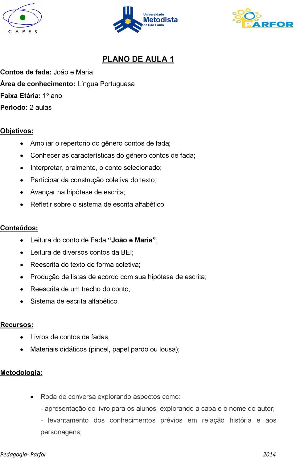 alfabético; Conteúdos: Leitura do conto de Fada João e Maria ; Leitura de diversos contos da BEI; Reescrita do texto de forma coletiva; Produção de listas de acordo com sua hipótese de escrita;