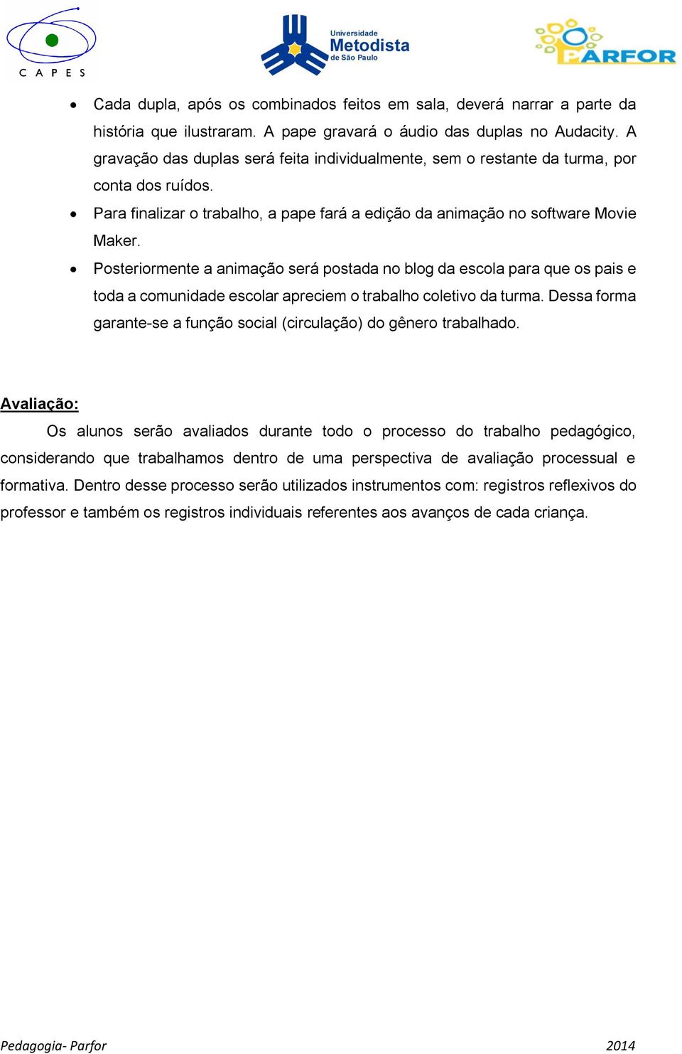 Posteriormente a animação será postada no blog da escola para que os pais e toda a comunidade escolar apreciem o trabalho coletivo da turma.