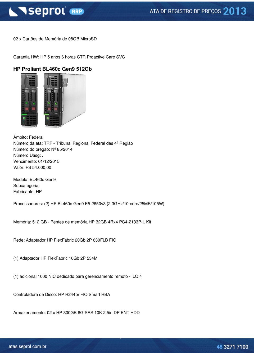 3GHz/10-core/25MB/105W) Memória: 512 GB - Pentes de memória HP 32GB 4Rx4 PC4-2133P-L Kit Rede: Adaptador HP FlexFabric 20Gb 2P 630FLB FIO (1) Adaptador HP FlexFabric 10Gb 2P