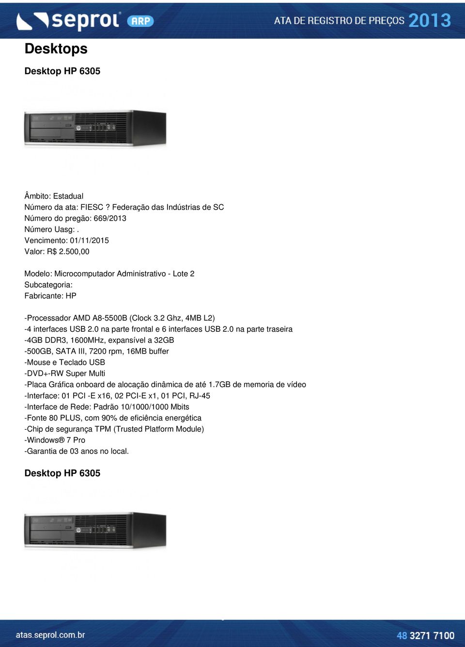 0 na parte traseira -4GB DDR3, 1600MHz, expansível a 32GB -500GB, SATA III, 7200 rpm, 16MB buffer -Mouse e Teclado USB -DVD+-RW Super Multi -Placa