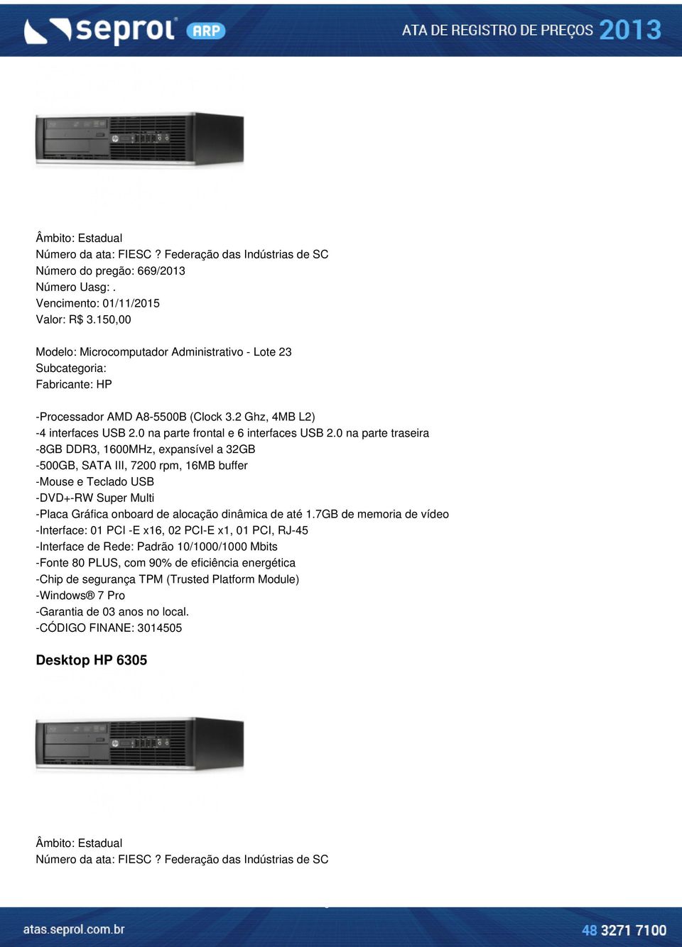 0 na parte traseira -8GB DDR3, 1600MHz, expansível a 32GB -500GB, SATA III, 7200 rpm, 16MB buffer -Mouse e Teclado USB -DVD+-RW Super Multi -Placa