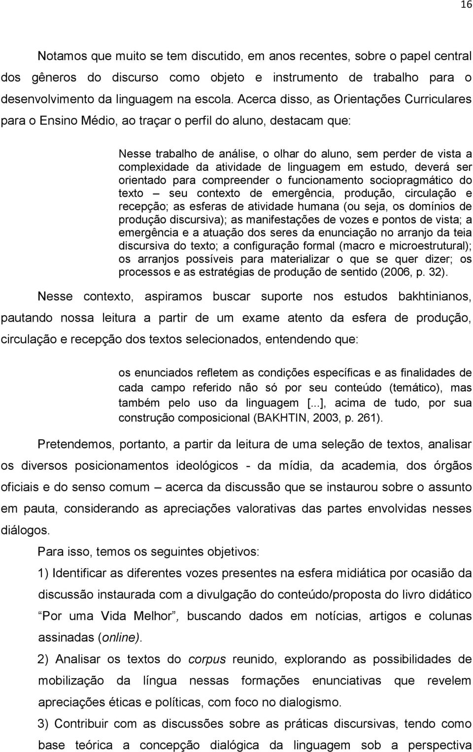 de linguagem em estudo, deverá ser orientado para compreender o funcionamento sociopragmático do texto seu contexto de emergência, produção, circulação e recepção; as esferas de atividade humana (ou