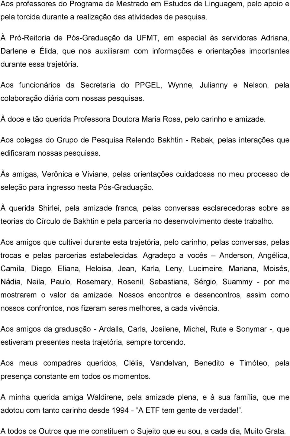 Aos funcionários da Secretaria do PPGEL, Wynne, Julianny e Nelson, pela colaboração diária com nossas pesquisas. À doce e tão querida Professora Doutora Maria Rosa, pelo carinho e amizade.