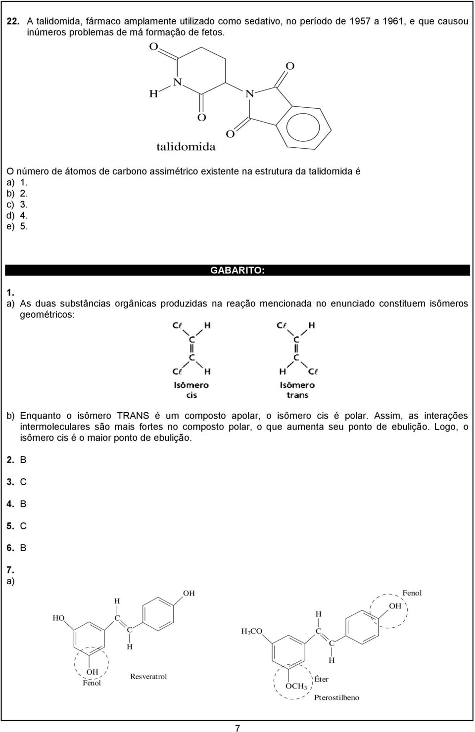 a) As duas substâncias orgânicas produzidas na reação mencionada no enunciado constituem isômeros geométricos: b) Enquanto o isômero TRANS é um composto apolar, o isômero cis