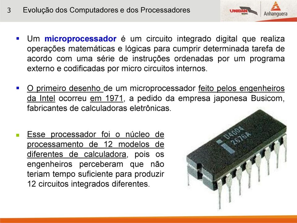O primeiro desenho de um microprocessador feito pelos engenheiros da Intel ocorreu em 1971, a pedido da empresa japonesa Busicom, fabricantes de calculadoras