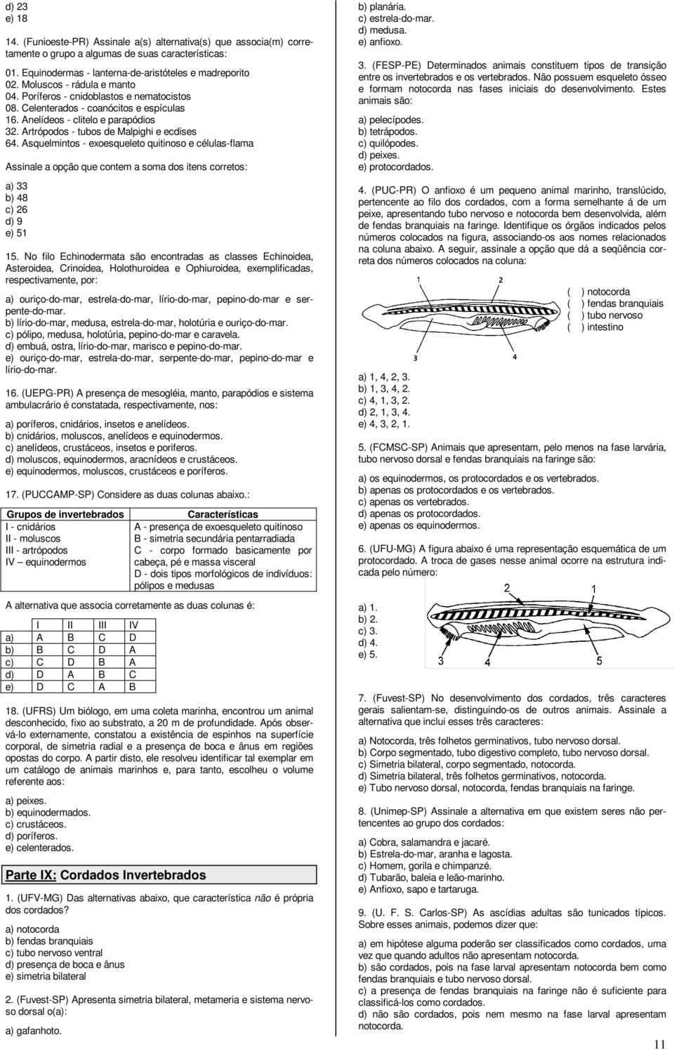 Asquelmintos - exoesqueleto quitinoso e células-flama Assinale a opção que contem a soma dos itens corretos: a) 33 b) 48 c) 26 d) 9 e) 51 15.